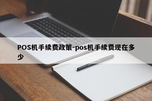 云城POS机手续费政策-pos机手续费现在多少